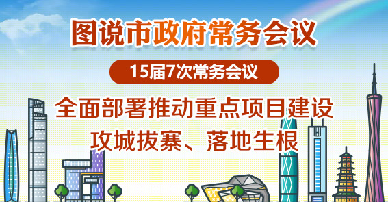 广州全面部署推动重点项目建设|图说15届第7次常务会议