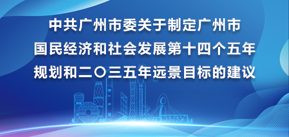 中共广州市委关于制定广州市国民经济和社会发展第十四个五年规划和二〇三五年远景目标的建议