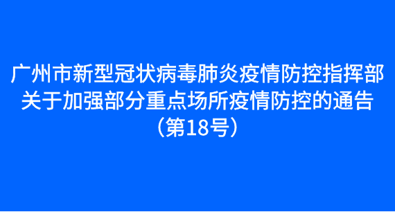 广州市新型冠状病毒肺炎疫情防控指挥部关于加强部分重点场所疫情防控的通告（第18号）