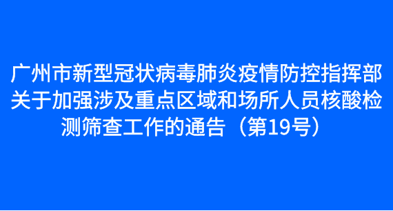 广州市新型冠状病毒肺炎疫情防控指挥部关于加强涉及重点区域和场所人员核酸检测筛查工作的通告（第19号）