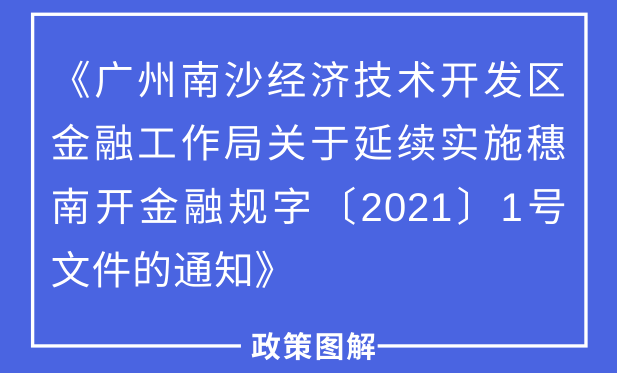 【一图读懂】《广州南沙经济技术开发区金融工作局关于延续实施穗南开金融规字〔2021〕1号文件的通知》