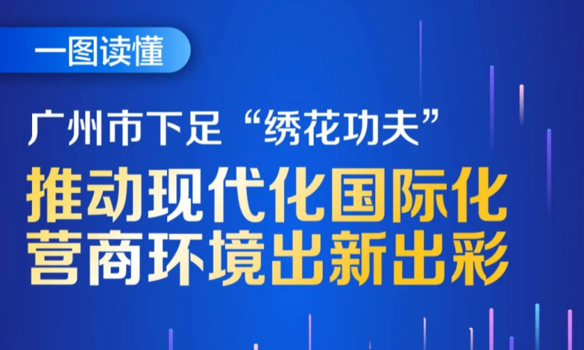 【一图读懂】广州市下足“绣花功夫” 推动现代化国际化 营商环境出新出彩