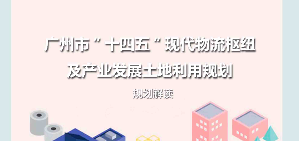 【一图读懂】《广州市“十四五”现代物流枢纽及产业发展土地利用规划》规划解读