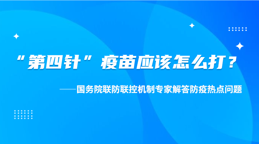 “第四针”疫苗应该怎么打？——国务院联防联控机制专家解答防疫热点问题