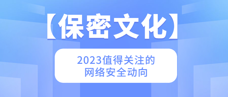 【保密文化】2023值得关注的网络安全动向