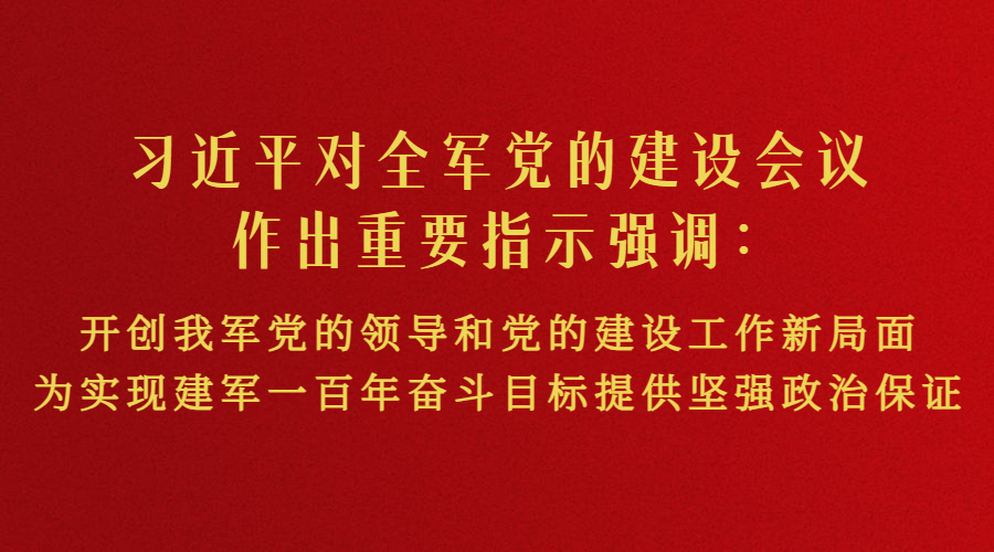 习近平对全军党的建设会议作出重要指示强调：开创我军党的领导和党的建设工作新局面 为实现建军一百年奋斗目标提供坚强政治保证