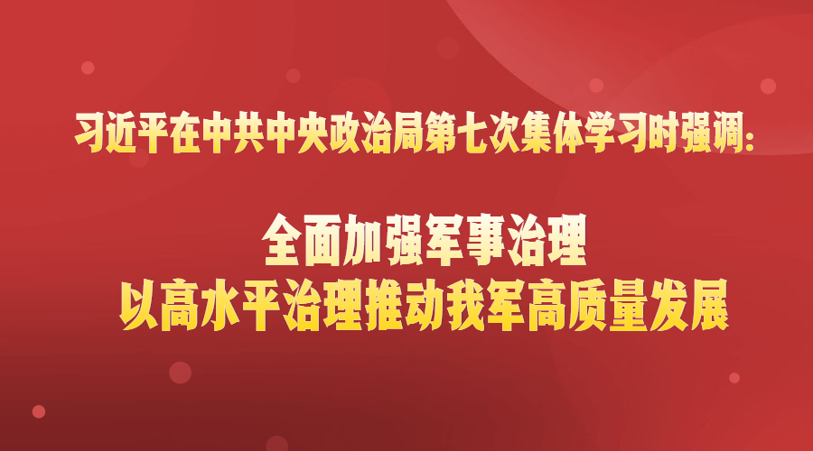 习近平在中共中央政治局第七次集体学习时强调：全面加强军事治理 以高水平治理推动我军高质量发展