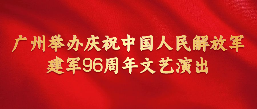 广州举办庆祝中国人民解放军建军96周年文艺演出