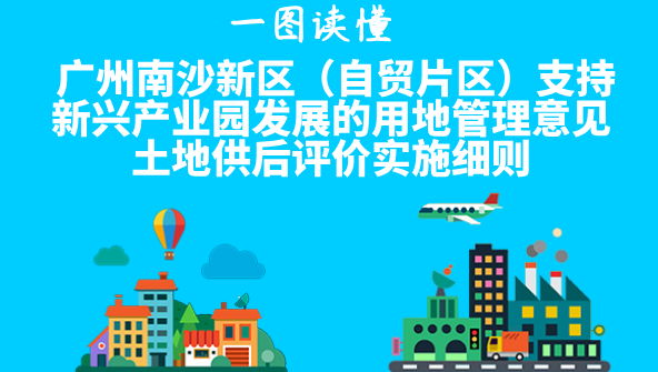 【一图读懂】《广州南沙新区（自贸片区）支持新兴产业园发展的用地管理意见土地供后评价实施细则》