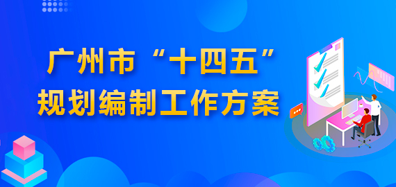 广州市人民政府办公厅关于印发广州市“十四五”规划编制工作方案的通知