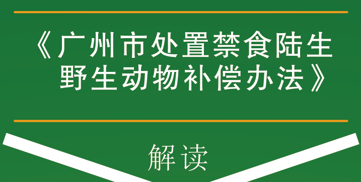 【一图读懂】《广州市处置禁食陆生野生动物补偿办法》
