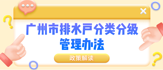 【一图读懂】广州市排水户分类分级管理办法政策解读