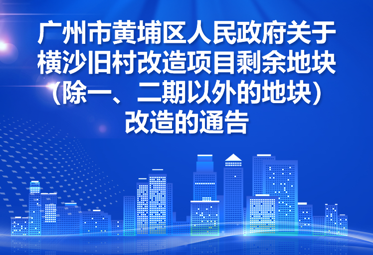 【一图读懂】《广州市黄埔区人民政府关于横沙旧村改造项目剩余地块（除一、二期以外的地块）改造的通告》的解读