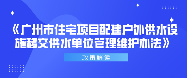 【一图读懂】《广州市住宅项目配建户外供水设施移交供水单位管理维护办法》政策解读