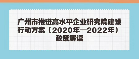 【一图读懂】广州市推进高水平企业研究院建设行动方案（2020年—2022年）