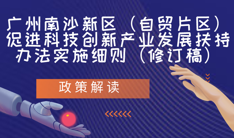 【一图读懂】《广州南沙新区（自贸片区）促进科技创新产业发展扶持办法实施细则（修订稿）》