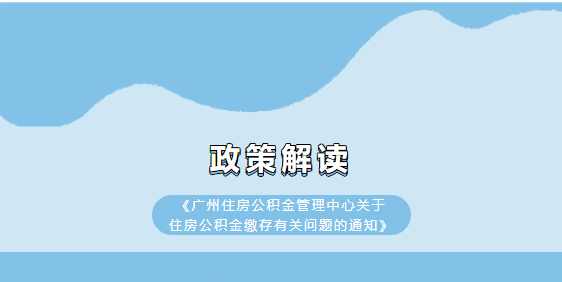【一图读懂】《广州住房公积金管理中心关于住房公积金缴存有关问题的通知》政策解读