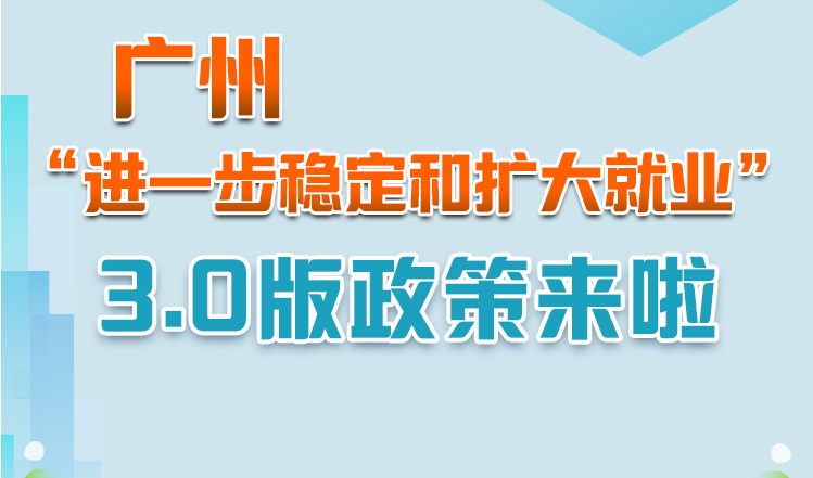 【一图读懂】《广州市人民政府转发广东省人民政府关于印发广东省进一步稳定和扩大就业若干政策措施的通知》政策解读