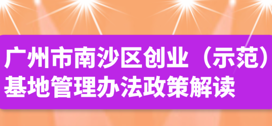 【一图读懂】广州市南沙区创业（示范）基地管理办法政策解读