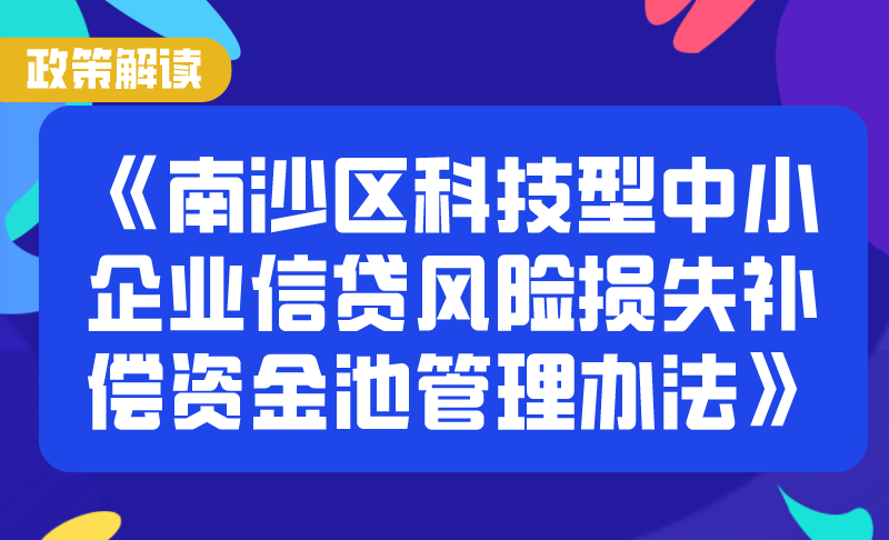 【一图读懂】《南沙区科技型中小企业信贷风险损失补偿资金池管理办法》政策解读