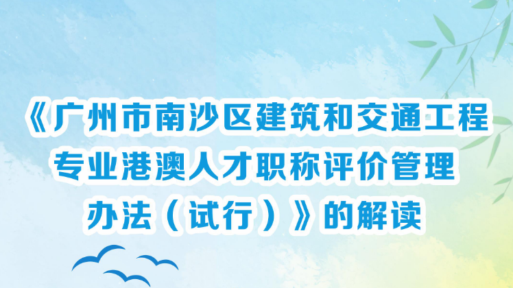 【一图读懂】《广州市南沙区建筑和交通工程专业港澳人才职称评价管理办法（试行）》