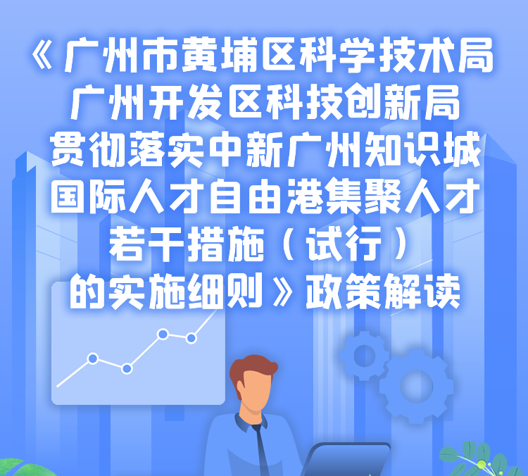 【一图读懂】《广州市黄埔区科学技术局 广州开发区科技创新局贯彻落实中新广州知识城国际人才自由港集聚人才若干措施（试行）的实施细则》政策解读