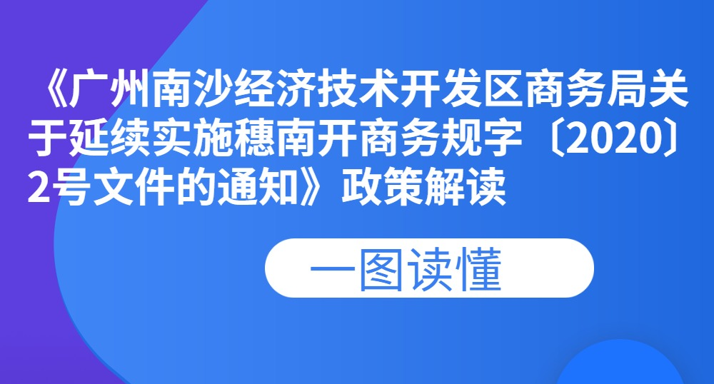 【一图读懂】《广州南沙经济技术开发区商务局关于延续实施穗南开商务规字〔2020〕2号文件的通知》政策解读