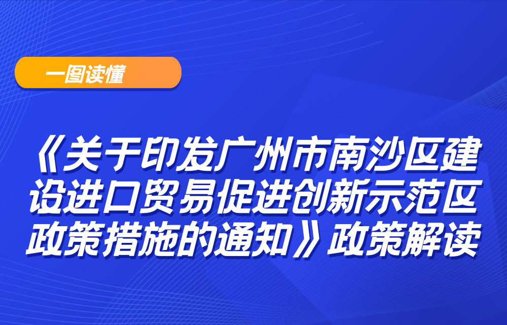 【一图读懂】《关于印发广州市南沙区建设进口贸易促进创新示范区政策措施的通知》政策解读