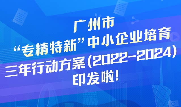 【一图读懂】《广州市“专精特新”中小企业培育三年行动方案（2022—2024）》