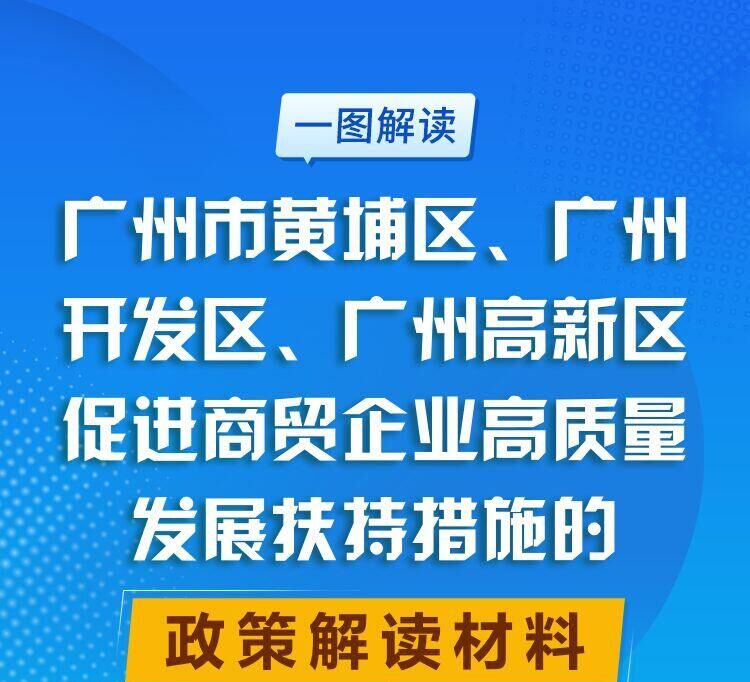 【一图读懂】广州市黄埔区 广州开发区 广州高新区促进商贸企业高质量发展扶持措施的政策解读材料