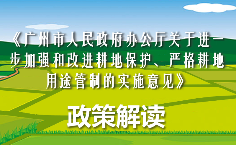 【一图读懂】《广州市人民政府办公厅印发关于进一步加强和改进耕地保护、严格耕地用途管制实施意见的通知》政策解读