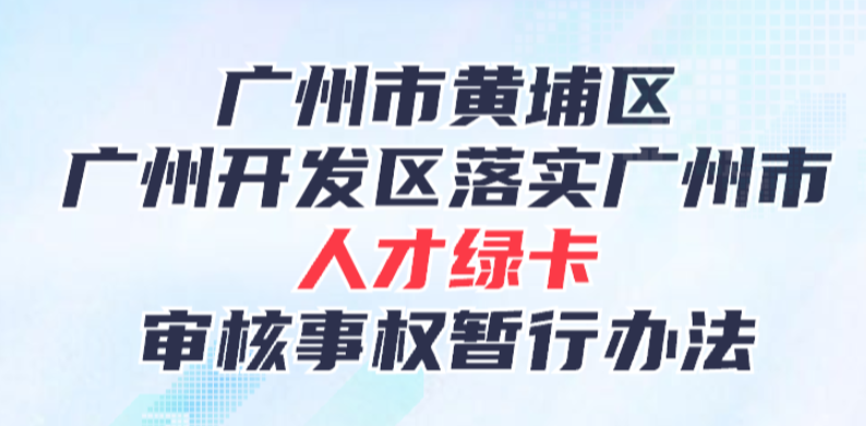 【一图读懂】广州市黄埔区人力资源和社会保障局关于《广州市黄埔区 广州开发区落实广州市人才绿卡审核事权暂行办法》的政策解读