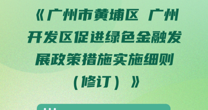 【一图读懂】《广州市黄埔区 广州开发区促进绿色金融发展政策措施实施细则（修订）》文件解读材料