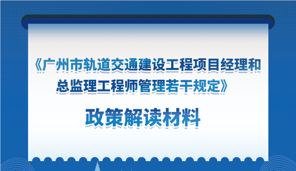 【一图读懂】《广州市轨道交通建设工程项目经理和总监理工程师管理若干规定》的解读