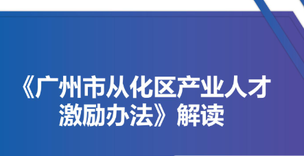 【一图读懂】《广州市从化区产业人才激励办法》