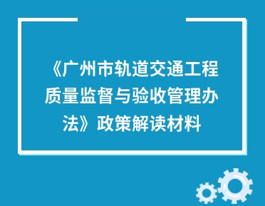 【一图读懂】《广州市交通运输局关于印发广州市轨道交通工程质量监督与验收管理办法的通知》的解读