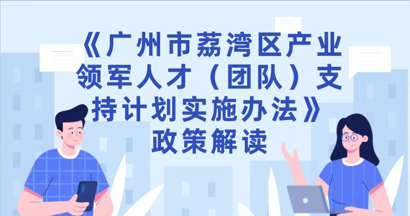 【一图读懂】《广州市荔湾区产业领军人才（团队）支持计划实施办法》政策解读
