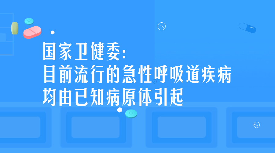 国家卫健委：目前流行的急性呼吸道疾病均由已知病原体引起