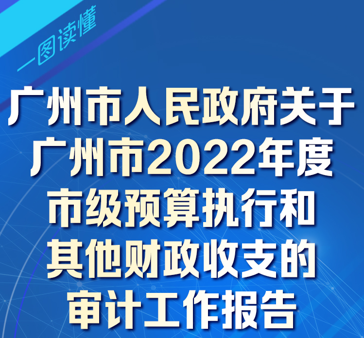 【一图读懂】广州市人民政府关于广州市2022年度市级预算执行和其他财政收支的审计工作报告