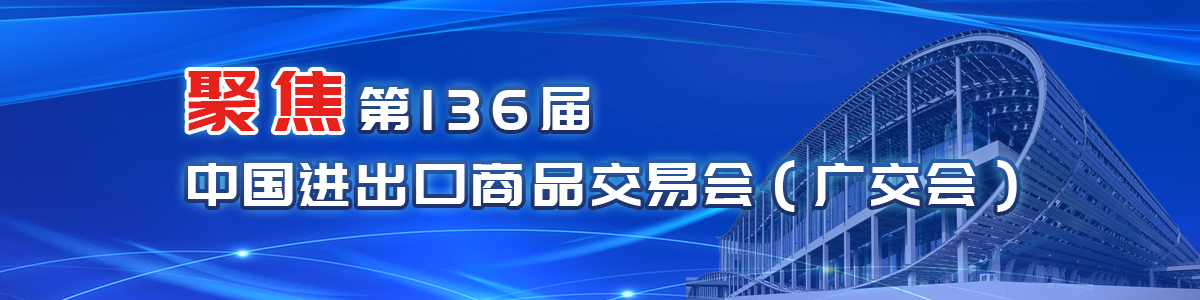 聚焦第136届中国进出口商品交易会（广交会）