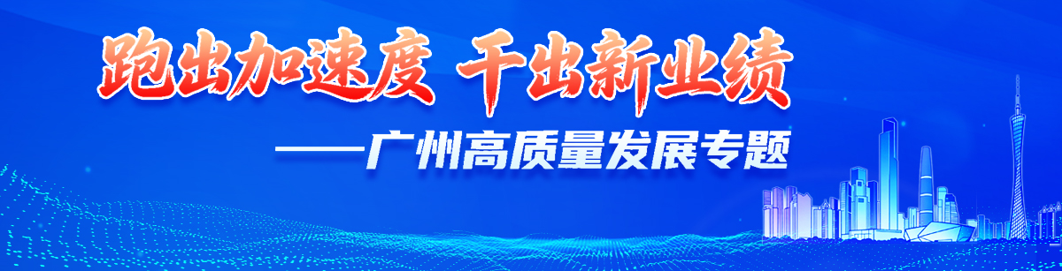 跑出加速度 干出新业绩 ——广州高质量发展专题 跑出加速度 干出新业绩 ——广州高质量发展专题