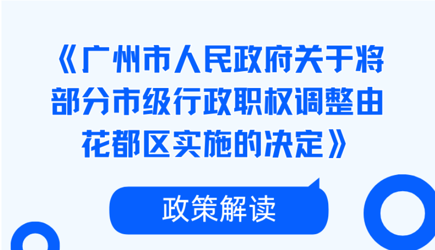 （音频、图文解读）《广州市人民政府关于将部分市级行政职权调整由花都区实施的决定》政策解读