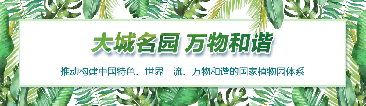 大城名园 万物和谐——推动构建中国特色、世界一流、万物和谐的国家植物园体系