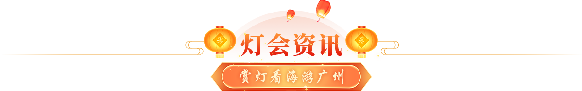 灯会资讯 赏灯游海看广州